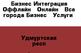 Бизнес Интеграция Оффлайн  Онлайн - Все города Бизнес » Услуги   . Удмуртская респ.,Сарапул г.